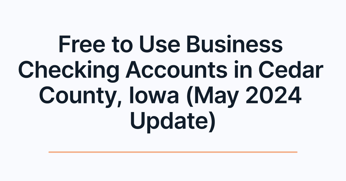 Free to Use Business Checking Accounts in Cedar County, Iowa (May 2024 Update)